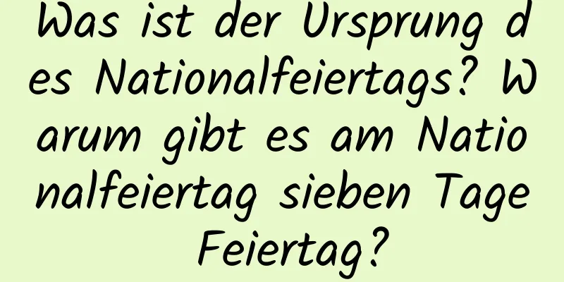 Was ist der Ursprung des Nationalfeiertags? Warum gibt es am Nationalfeiertag sieben Tage Feiertag?