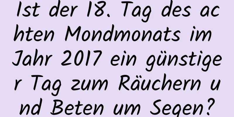 Ist der 18. Tag des achten Mondmonats im Jahr 2017 ein günstiger Tag zum Räuchern und Beten um Segen?