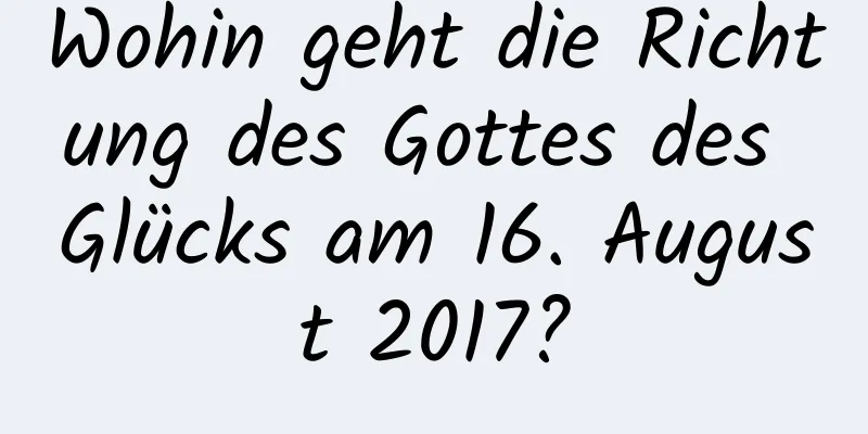 Wohin geht die Richtung des Gottes des Glücks am 16. August 2017?