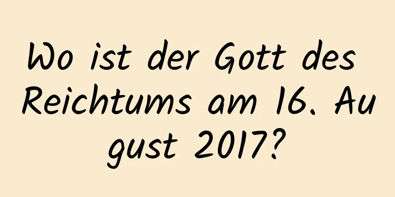 Wo ist der Gott des Reichtums am 16. August 2017?