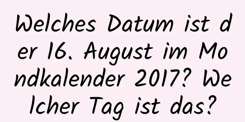 Welches Datum ist der 16. August im Mondkalender 2017? Welcher Tag ist das?