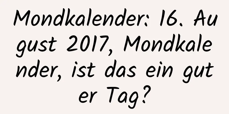 Mondkalender: 16. August 2017, Mondkalender, ist das ein guter Tag?