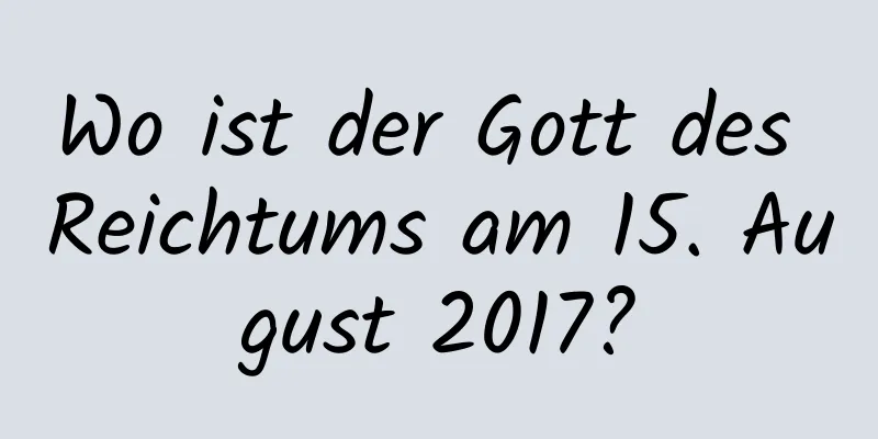 Wo ist der Gott des Reichtums am 15. August 2017?