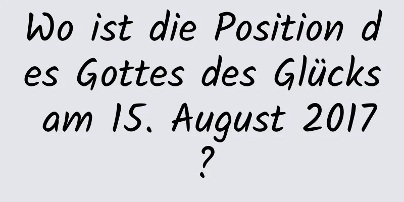 Wo ist die Position des Gottes des Glücks am 15. August 2017?