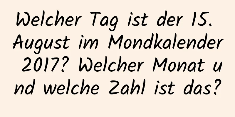 Welcher Tag ist der 15. August im Mondkalender 2017? Welcher Monat und welche Zahl ist das?