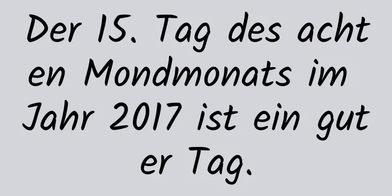 Der 15. Tag des achten Mondmonats im Jahr 2017 ist ein guter Tag.