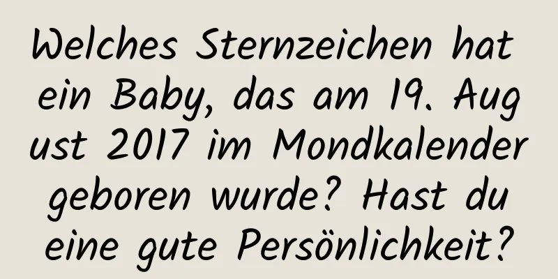 Welches Sternzeichen hat ein Baby, das am 19. August 2017 im Mondkalender geboren wurde? Hast du eine gute Persönlichkeit?