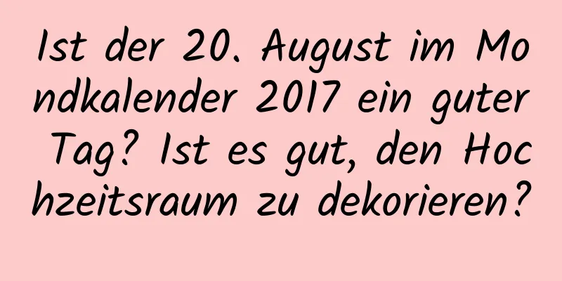 Ist der 20. August im Mondkalender 2017 ein guter Tag? Ist es gut, den Hochzeitsraum zu dekorieren?