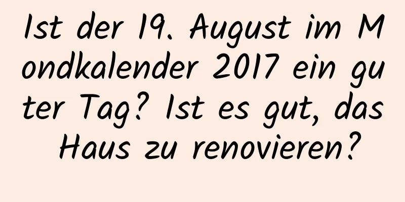 Ist der 19. August im Mondkalender 2017 ein guter Tag? Ist es gut, das Haus zu renovieren?