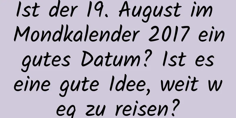 Ist der 19. August im Mondkalender 2017 ein gutes Datum? Ist es eine gute Idee, weit weg zu reisen?