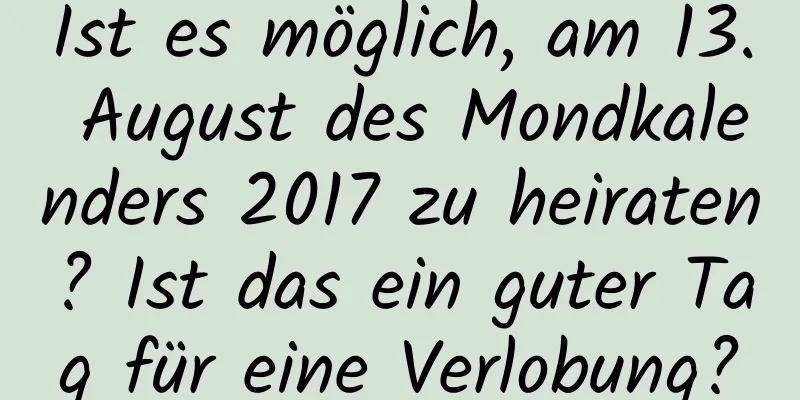 Ist es möglich, am 13. August des Mondkalenders 2017 zu heiraten? Ist das ein guter Tag für eine Verlobung?