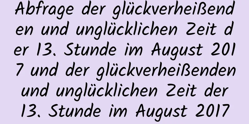 Abfrage der glückverheißenden und unglücklichen Zeit der 13. Stunde im August 2017 und der glückverheißenden und unglücklichen Zeit der 13. Stunde im August 2017