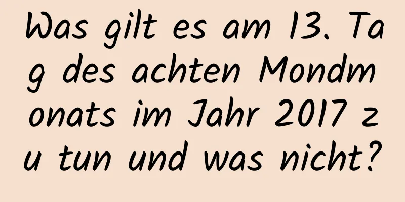 Was gilt es am 13. Tag des achten Mondmonats im Jahr 2017 zu tun und was nicht?