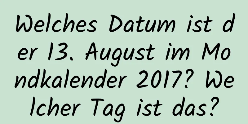 Welches Datum ist der 13. August im Mondkalender 2017? Welcher Tag ist das?