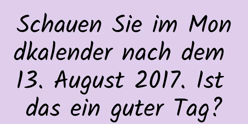 Schauen Sie im Mondkalender nach dem 13. August 2017. Ist das ein guter Tag?