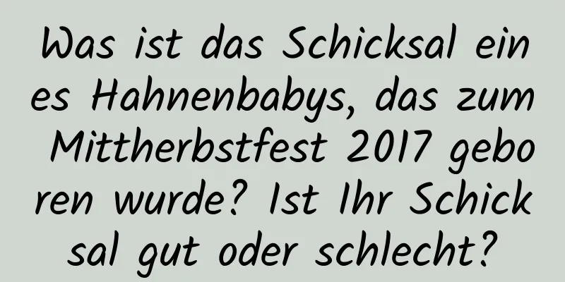 Was ist das Schicksal eines Hahnenbabys, das zum Mittherbstfest 2017 geboren wurde? Ist Ihr Schicksal gut oder schlecht?