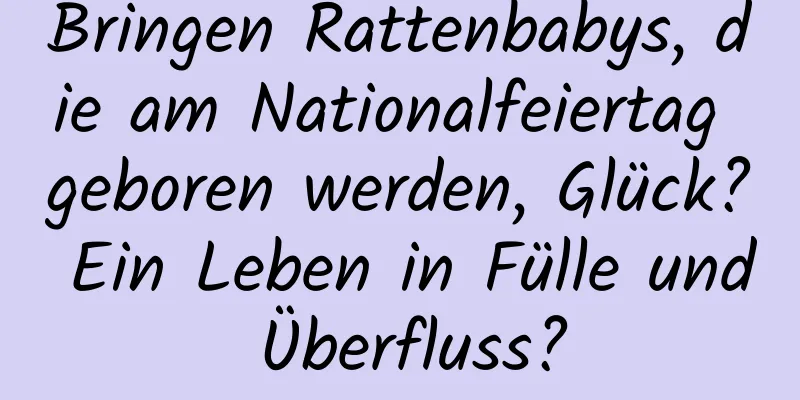 Bringen Rattenbabys, die am Nationalfeiertag geboren werden, Glück? Ein Leben in Fülle und Überfluss?