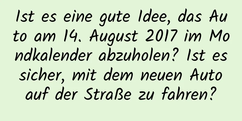 Ist es eine gute Idee, das Auto am 14. August 2017 im Mondkalender abzuholen? Ist es sicher, mit dem neuen Auto auf der Straße zu fahren?