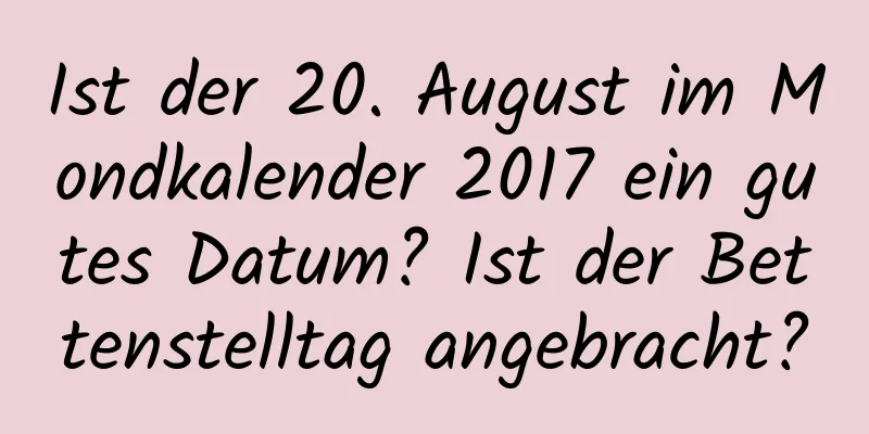 Ist der 20. August im Mondkalender 2017 ein gutes Datum? Ist der Bettenstelltag angebracht?