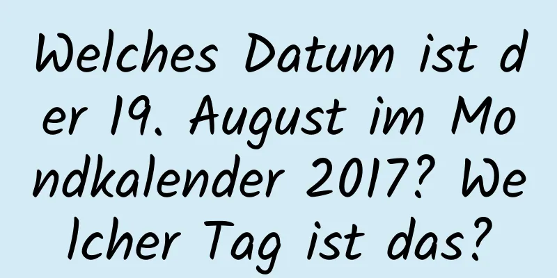 Welches Datum ist der 19. August im Mondkalender 2017? Welcher Tag ist das?