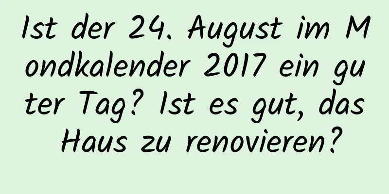 Ist der 24. August im Mondkalender 2017 ein guter Tag? Ist es gut, das Haus zu renovieren?