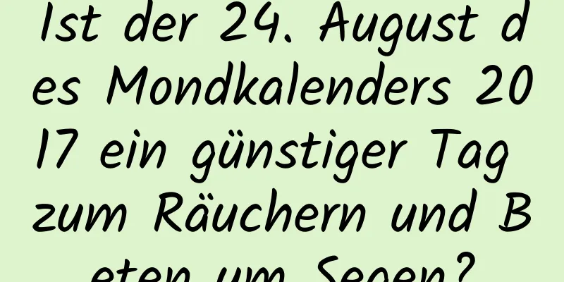 Ist der 24. August des Mondkalenders 2017 ein günstiger Tag zum Räuchern und Beten um Segen?