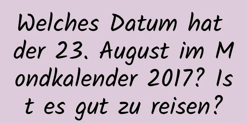 Welches Datum hat der 23. August im Mondkalender 2017? Ist es gut zu reisen?