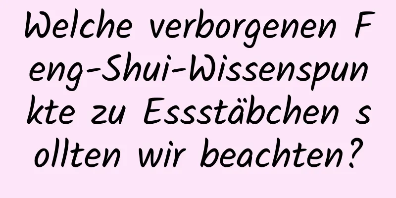 Welche verborgenen Feng-Shui-Wissenspunkte zu Essstäbchen sollten wir beachten?