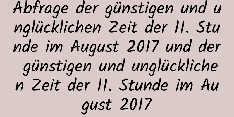 Abfrage der günstigen und unglücklichen Zeit der 11. Stunde im August 2017 und der günstigen und unglücklichen Zeit der 11. Stunde im August 2017