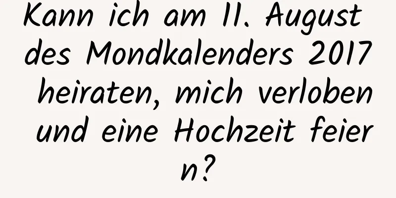 Kann ich am 11. August des Mondkalenders 2017 heiraten, mich verloben und eine Hochzeit feiern?