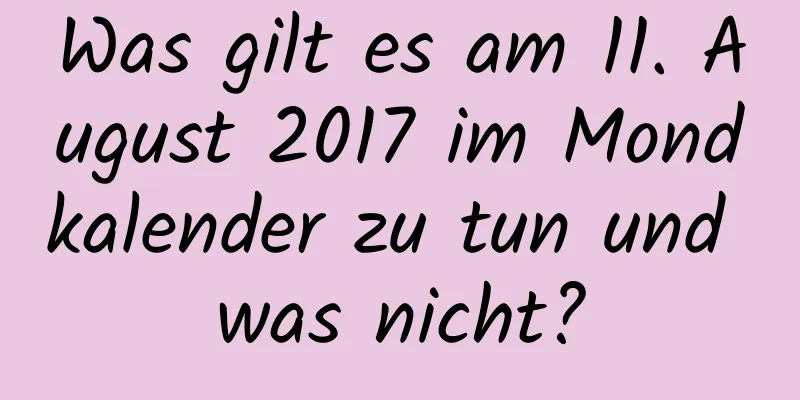 Was gilt es am 11. August 2017 im Mondkalender zu tun und was nicht?