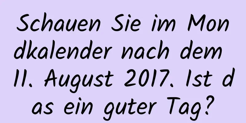 Schauen Sie im Mondkalender nach dem 11. August 2017. Ist das ein guter Tag?