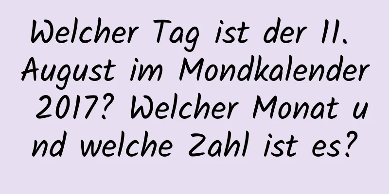 Welcher Tag ist der 11. August im Mondkalender 2017? Welcher Monat und welche Zahl ist es?