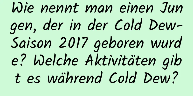 Wie nennt man einen Jungen, der in der Cold Dew-Saison 2017 geboren wurde? Welche Aktivitäten gibt es während Cold Dew?