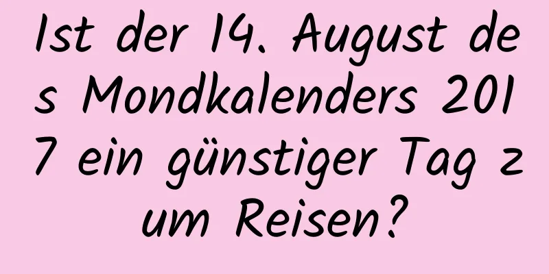 Ist der 14. August des Mondkalenders 2017 ein günstiger Tag zum Reisen?