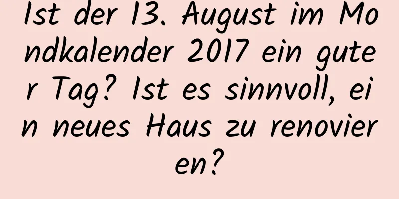 Ist der 13. August im Mondkalender 2017 ein guter Tag? Ist es sinnvoll, ein neues Haus zu renovieren?