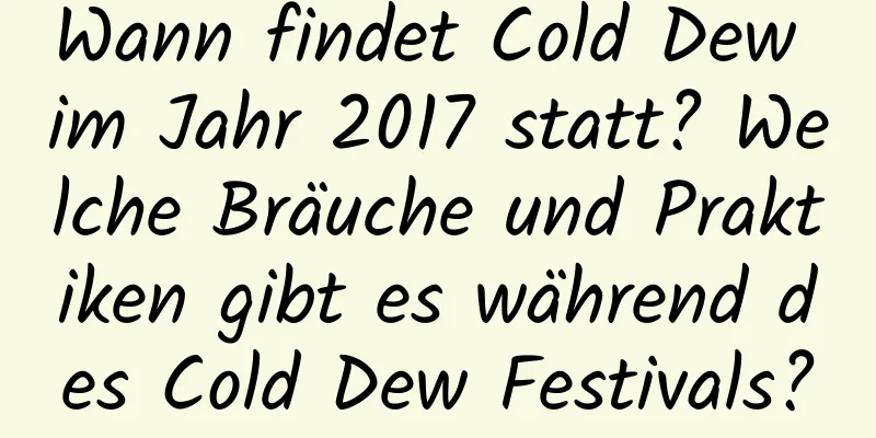 Wann findet Cold Dew im Jahr 2017 statt? Welche Bräuche und Praktiken gibt es während des Cold Dew Festivals?