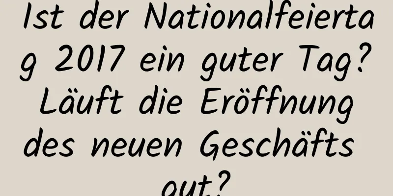 Ist der Nationalfeiertag 2017 ein guter Tag? Läuft die Eröffnung des neuen Geschäfts gut?