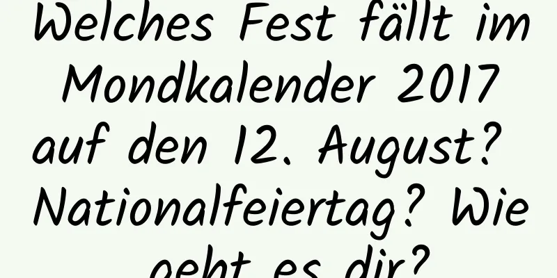 Welches Fest fällt im Mondkalender 2017 auf den 12. August? Nationalfeiertag? Wie geht es dir?