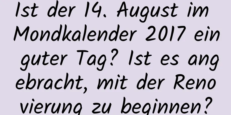 Ist der 14. August im Mondkalender 2017 ein guter Tag? Ist es angebracht, mit der Renovierung zu beginnen?