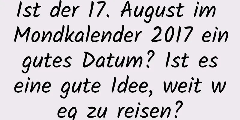 Ist der 17. August im Mondkalender 2017 ein gutes Datum? Ist es eine gute Idee, weit weg zu reisen?