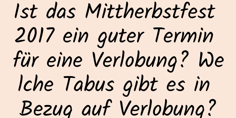 Ist das Mittherbstfest 2017 ein guter Termin für eine Verlobung? Welche Tabus gibt es in Bezug auf Verlobung?