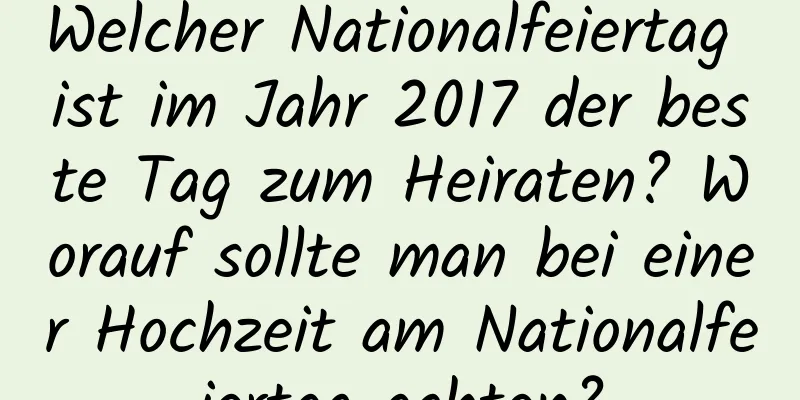 Welcher Nationalfeiertag ist im Jahr 2017 der beste Tag zum Heiraten? Worauf sollte man bei einer Hochzeit am Nationalfeiertag achten?