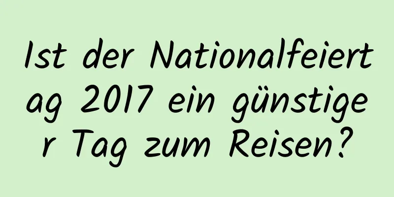 Ist der Nationalfeiertag 2017 ein günstiger Tag zum Reisen?