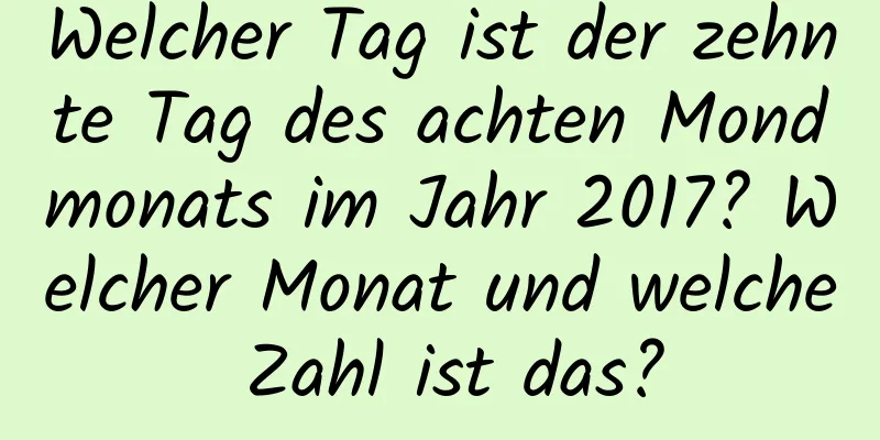 Welcher Tag ist der zehnte Tag des achten Mondmonats im Jahr 2017? Welcher Monat und welche Zahl ist das?