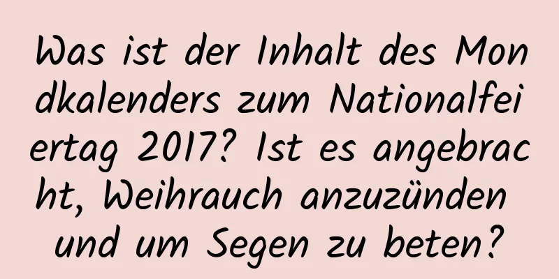 Was ist der Inhalt des Mondkalenders zum Nationalfeiertag 2017? Ist es angebracht, Weihrauch anzuzünden und um Segen zu beten?