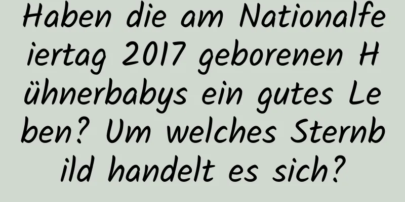 Haben die am Nationalfeiertag 2017 geborenen Hühnerbabys ein gutes Leben? Um welches Sternbild handelt es sich?