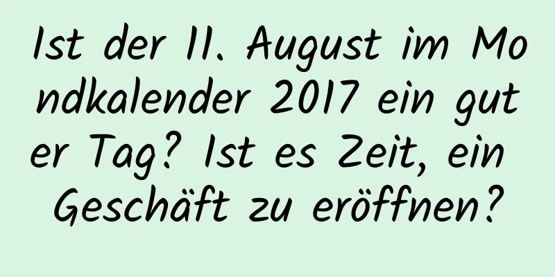 Ist der 11. August im Mondkalender 2017 ein guter Tag? Ist es Zeit, ein Geschäft zu eröffnen?