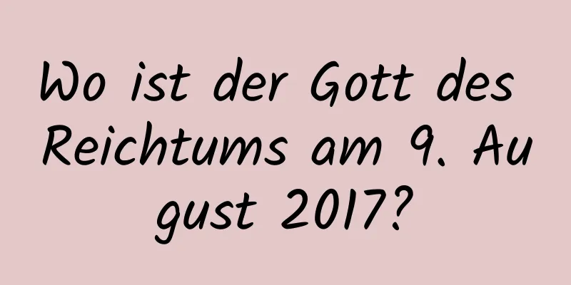 Wo ist der Gott des Reichtums am 9. August 2017?