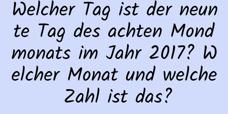 Welcher Tag ist der neunte Tag des achten Mondmonats im Jahr 2017? Welcher Monat und welche Zahl ist das?